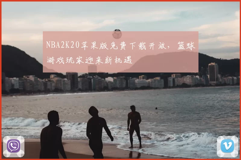 NBA2K20苹果版免费下载开放，篮球游戏玩家迎来新机遇