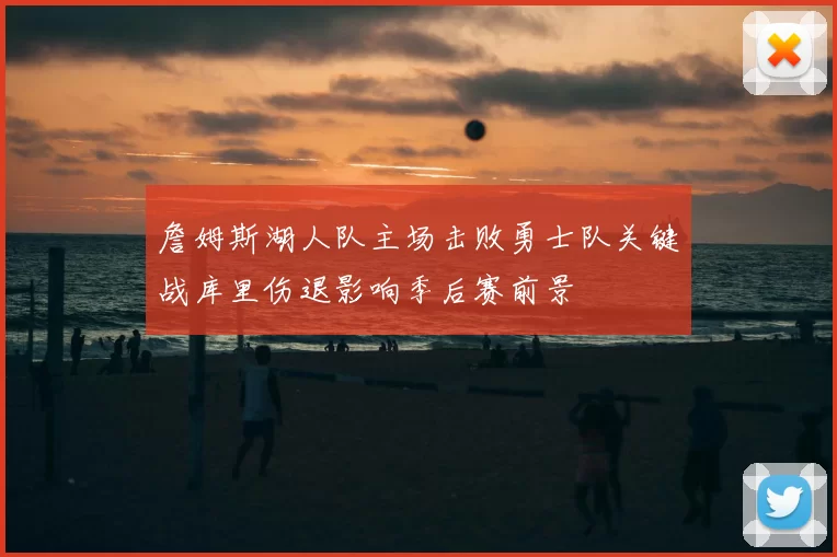 詹姆斯湖人队主场击败勇士队关键战库里伤退影响季后赛前景