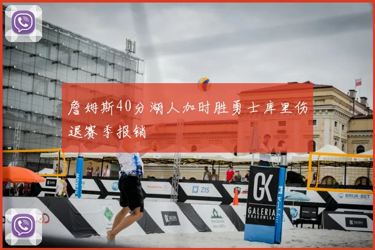 詹姆斯40分湖人加时胜勇士库里伤退赛季报销