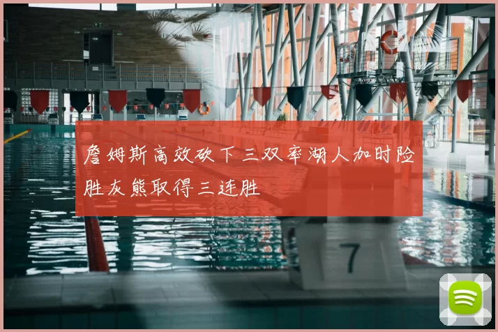 詹姆斯高效砍下三双率湖人加时险胜灰熊取得三连胜