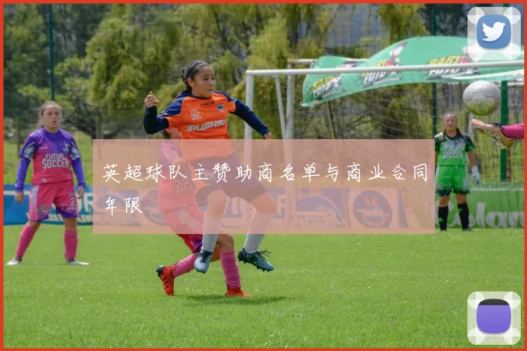 英超球队主赞助商名单与商业合同年限