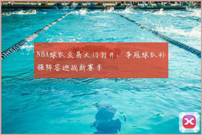 NBA球队交易大门打开，争冠球队补强阵容迎战新赛季