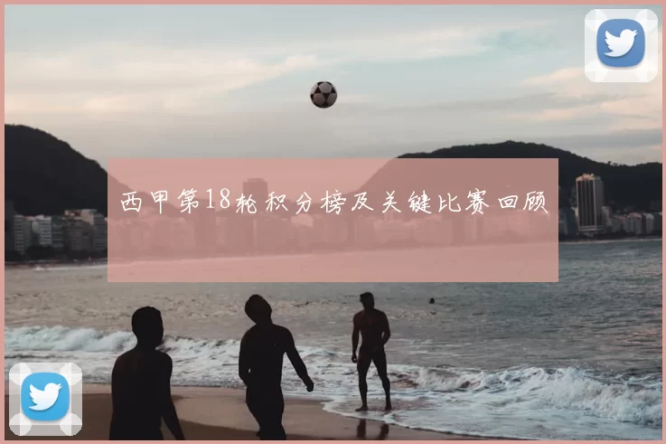 西甲第18轮积分榜及关键比赛回顾