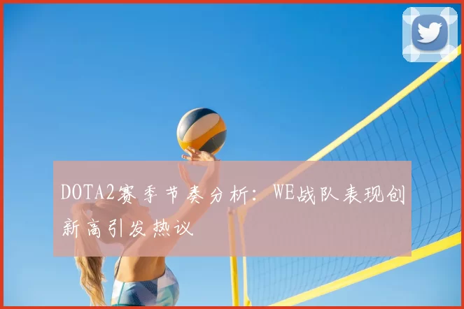 DOTA2赛季节奏分析：WE战队表现创新高引发热议