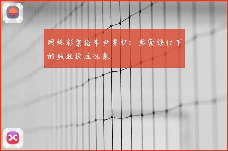 网络彩票搭车世界杯:监管缺位下的疯狂投注乱象