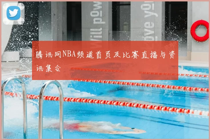 腾讯网NBA频道首页及比赛直播与资讯集合