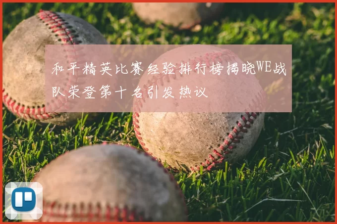 和平精英比赛经验排行榜揭晓WE战队荣登第十名引发热议