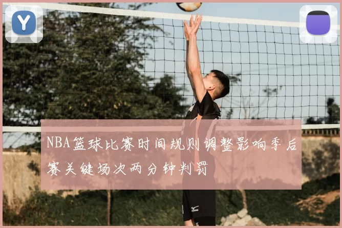 NBA篮球比赛时间规则调整影响季后赛关键场次两分钟判罚