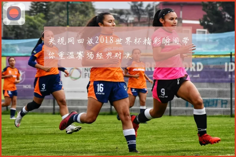 央视网回放2018世界杯精彩瞬间带你重温赛场经典对决