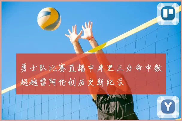 勇士队比赛直播中库里三分命中数超越雷阿伦创历史新纪录