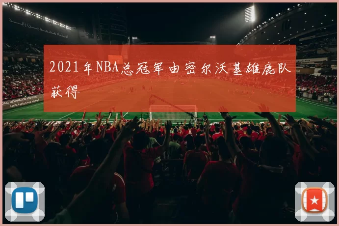 2021年NBA总冠军由密尔沃基雄鹿队获得