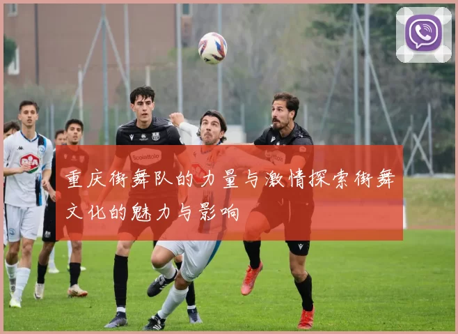 重庆街舞队的力量与激情探索街舞文化的魅力与影响