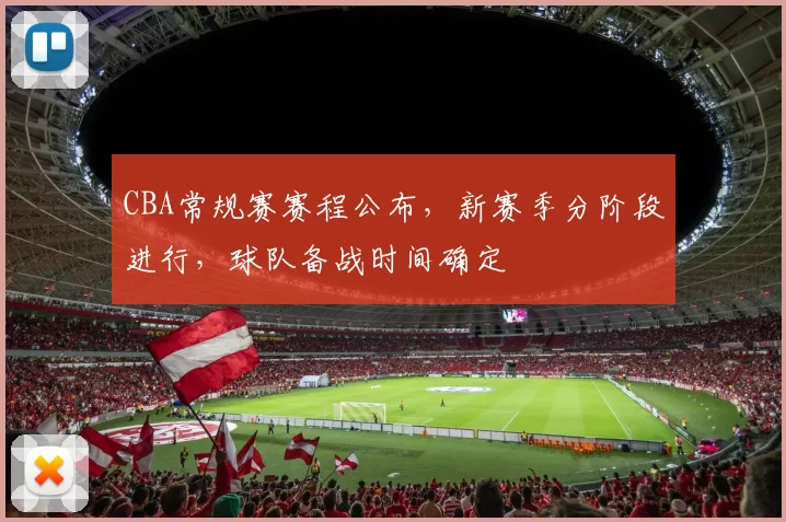CBA常规赛赛程公布,新赛季分阶段进行,球队备战时间确定