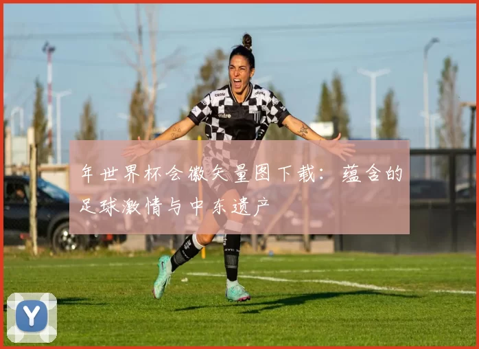 年世界杯会徽矢量图下载:蕴含的足球激情与中东遗产
