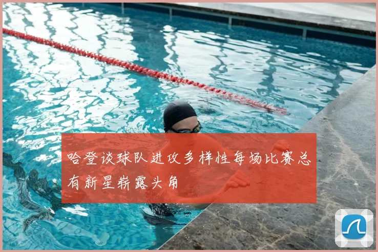 哈登谈球队进攻多样性每场比赛总有新星崭露头角