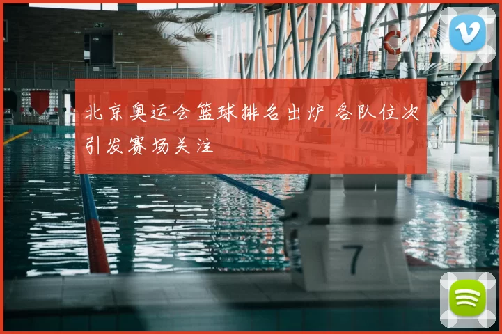 北京奥运会篮球排名出炉 各队位次引发赛场关注