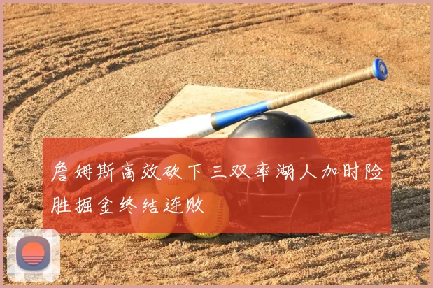 詹姆斯高效砍下三双率湖人加时险胜掘金终结连败