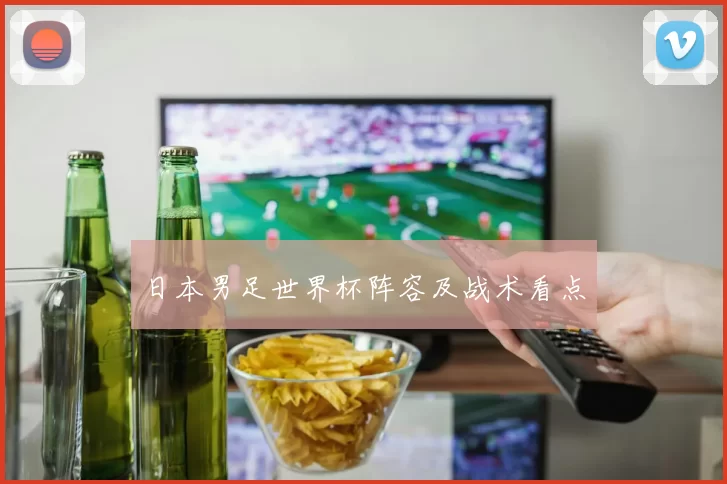 日本男足世界杯阵容及战术看点