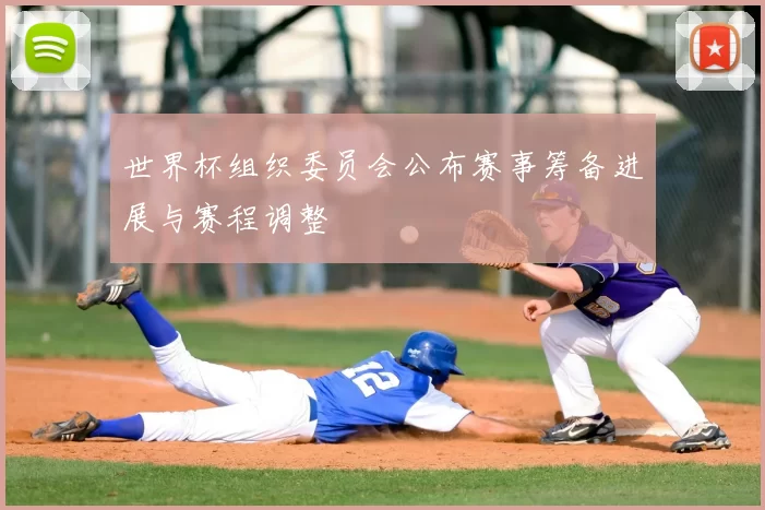 世界杯组织委员会公布赛事筹备进展与赛程调整