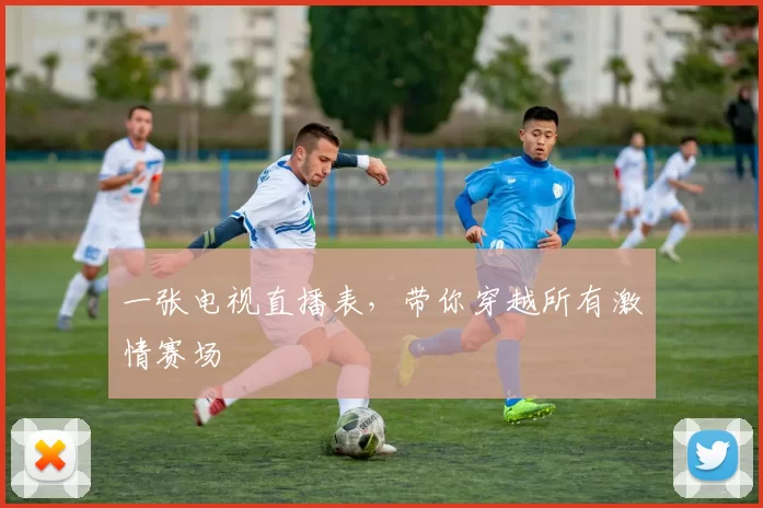 一张电视直播表,带你穿越所有激情赛场