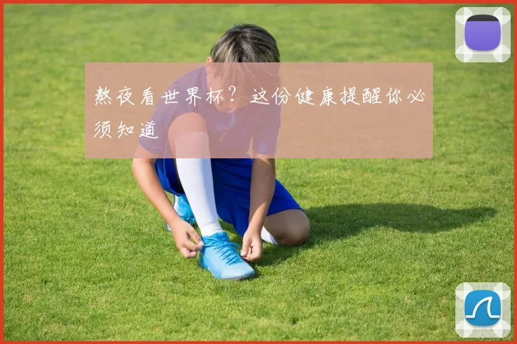 熬夜看世界杯?这份健康提醒你必须知道