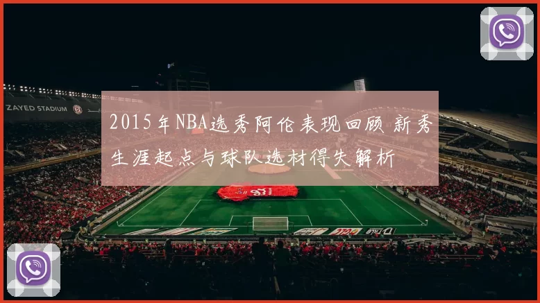 2015年NBA选秀阿伦表现回顾 新秀生涯起点与球队选材得失解析