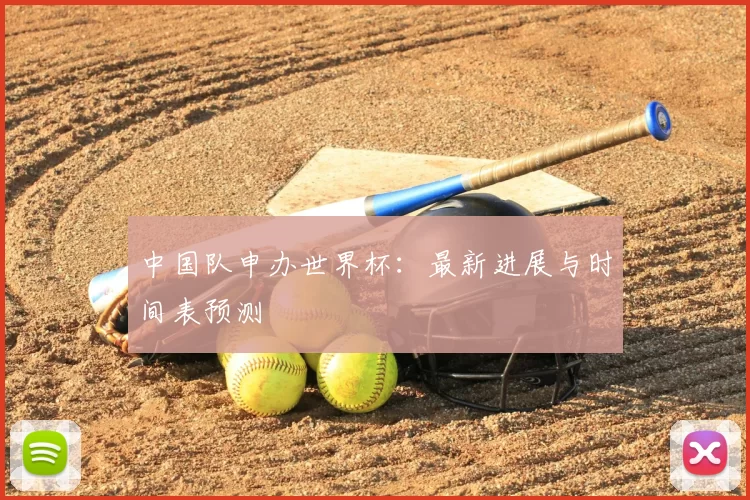 中国队申办世界杯:最新进展与时间表预测