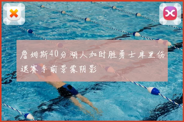 詹姆斯40分湖人加时胜勇士库里伤退赛季前景蒙阴影