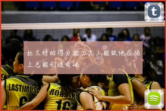 杜兰特的得分能力无人能敌他在场上总能创造奇迹