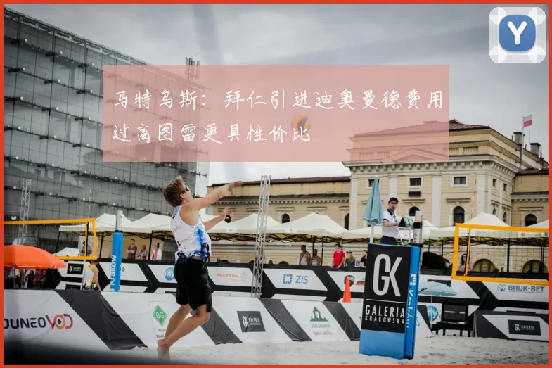 马特乌斯：拜仁引进迪奥曼德费用过高图雷更具性价比