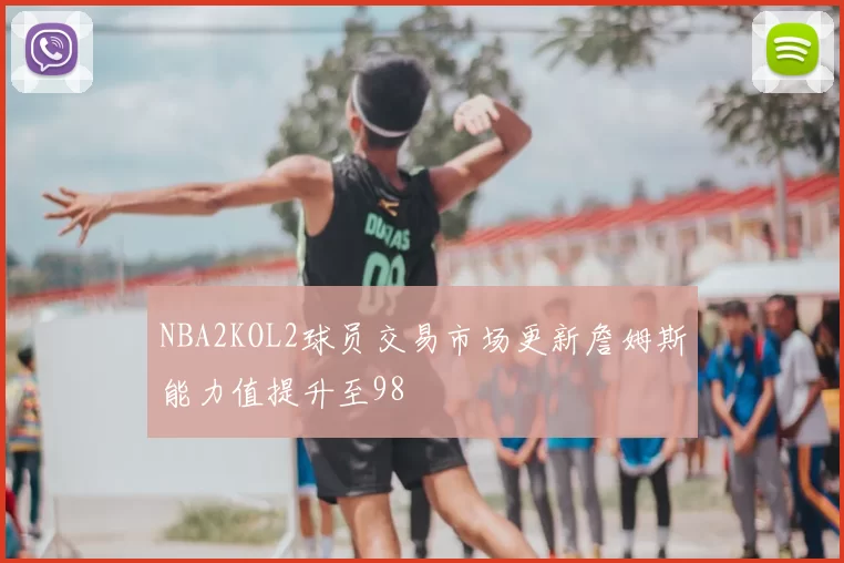 NBA2KOL2球员交易市场更新詹姆斯能力值提升至98