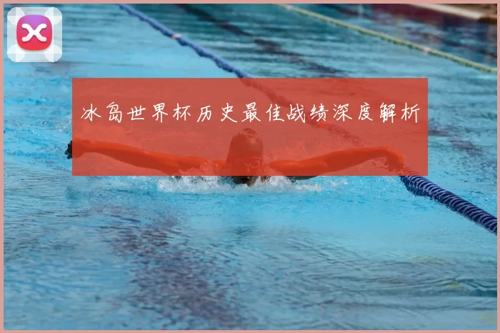 冰岛世界杯历史最佳战绩深度解析