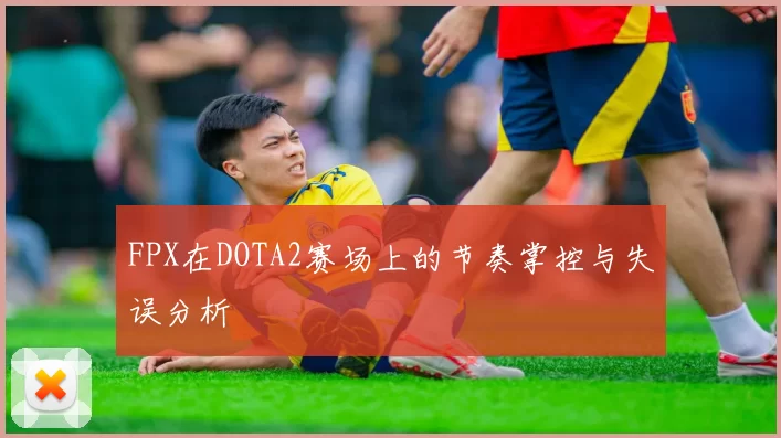 FPX在DOTA2赛场上的节奏掌控与失误分析