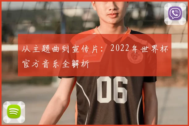 从主题曲到宣传片:2022年世界杯官方音乐全解析