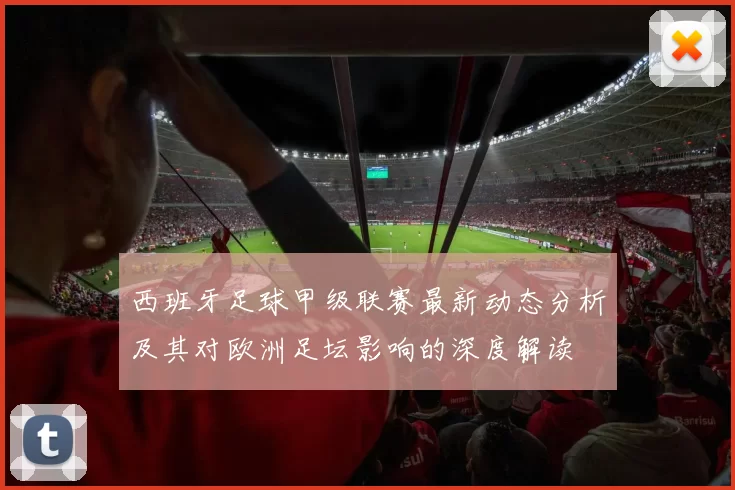 西班牙足球甲级联赛最新动态分析及其对欧洲足坛影响的深度解读