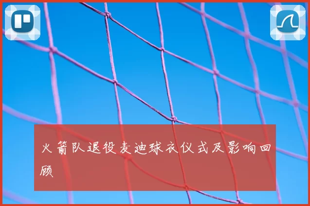 火箭队退役麦迪球衣仪式及影响回顾