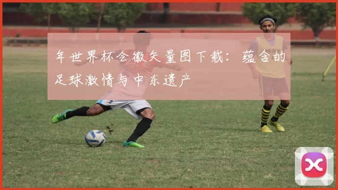 年世界杯会徽矢量图下载:蕴含的足球激情与中东遗产