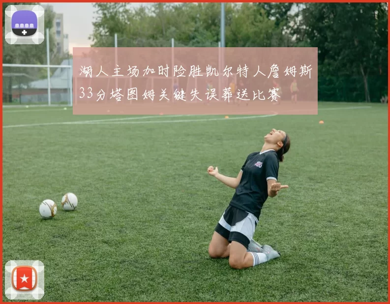 湖人主场加时险胜凯尔特人詹姆斯33分塔图姆关键失误葬送比赛