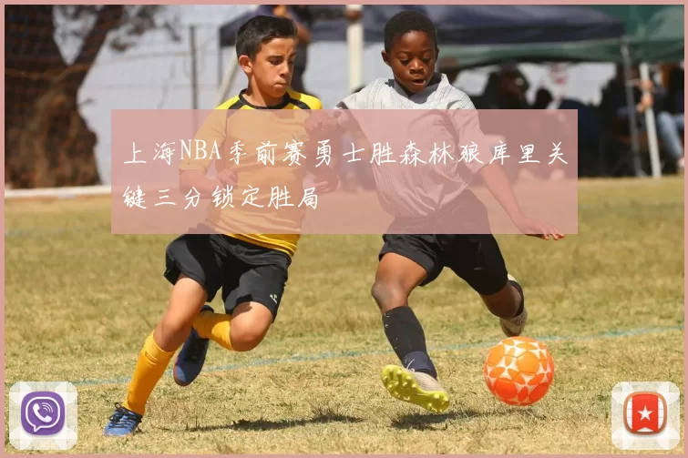 上海NBA季前赛勇士胜森林狼库里关键三分锁定胜局
