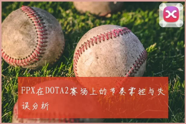 FPX在DOTA2赛场上的节奏掌控与失误分析