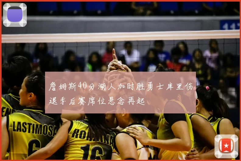 詹姆斯40分湖人加时胜勇士库里伤退季后赛席位悬念再起