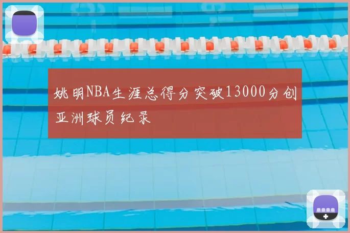 姚明NBA生涯总得分突破13000分创亚洲球员纪录