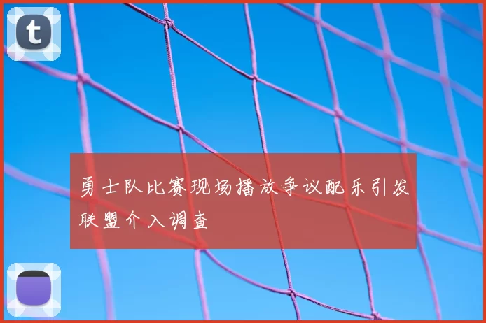 勇士队比赛现场播放争议配乐引发联盟介入调查