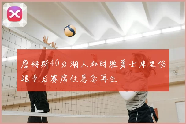 詹姆斯40分湖人加时胜勇士库里伤退季后赛席位悬念再生