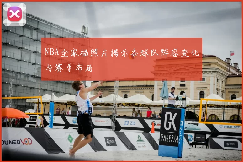 NBA全家福照片揭示各球队阵容变化与赛季布局