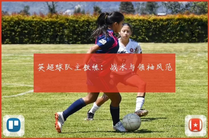 英超球队主教练:战术与领袖风范
