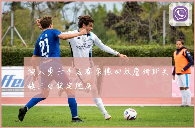 湖人勇士季后赛录像回放詹姆斯关键三分锁定胜局