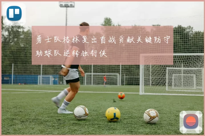 勇士队格林复出首战贡献关键防守助球队逆转独行侠