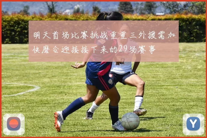明天首场比赛挑战重重三外援需加快磨合迎接接下来的29场赛事