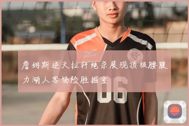 詹姆斯逆天拉杆绝杀展现顶级腰腹力湖人客场险胜掘金